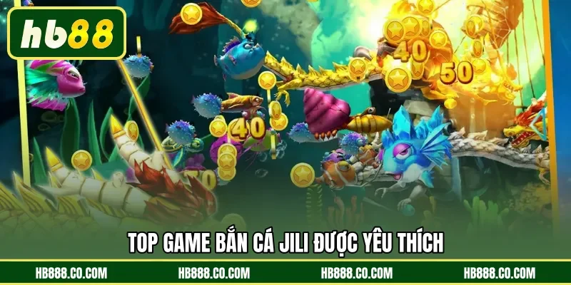 TOP game Bắn Cá Jili được yêu thích